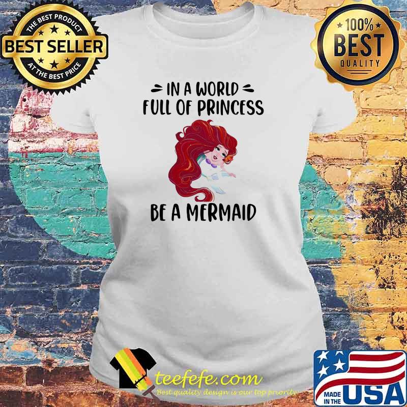In A World Full Of Princess Be A Mermaid Shirt Laides tee In A World Full Of Princess Be A Mermaid Shirt Laides tee