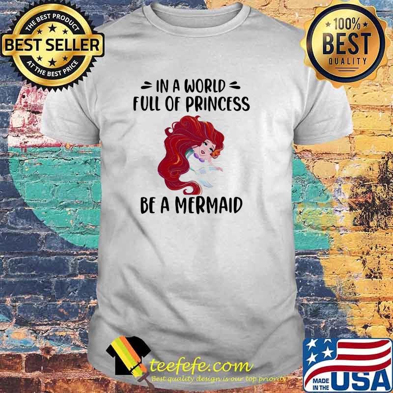 In A World Full Of Princess Be A Mermaid Shirt