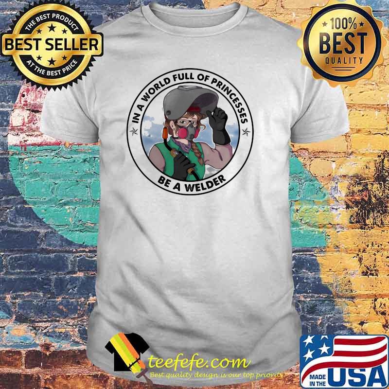 In A World Full Of Princesses Be a Welder Shirt