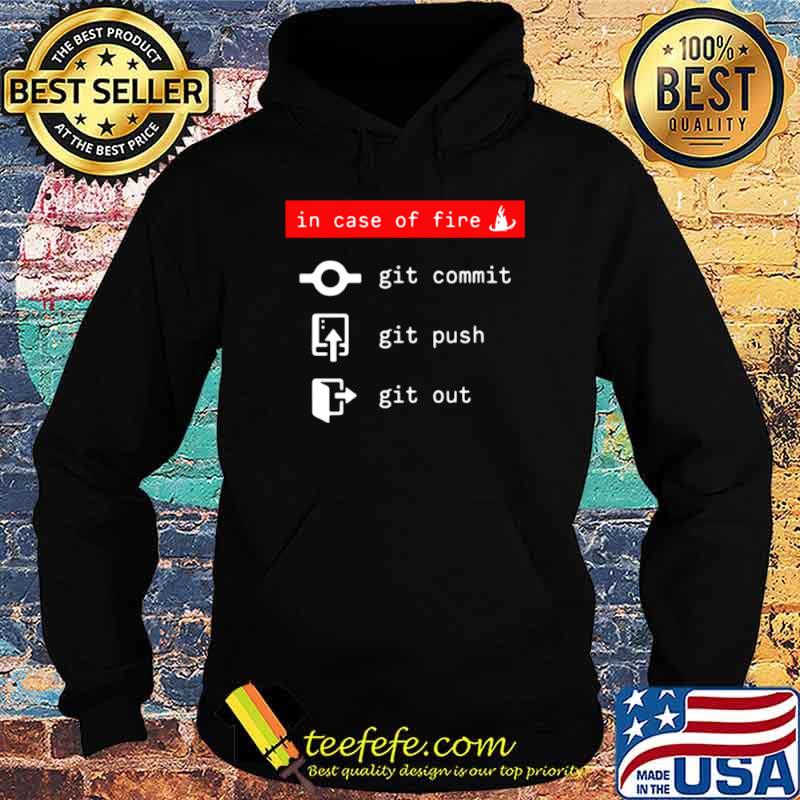 In Case Of Fire Git Commit Git Push Git Out Shirt Hoodie In Case Of Fire Git Commit Git Push Git Out Shirt Hoodie