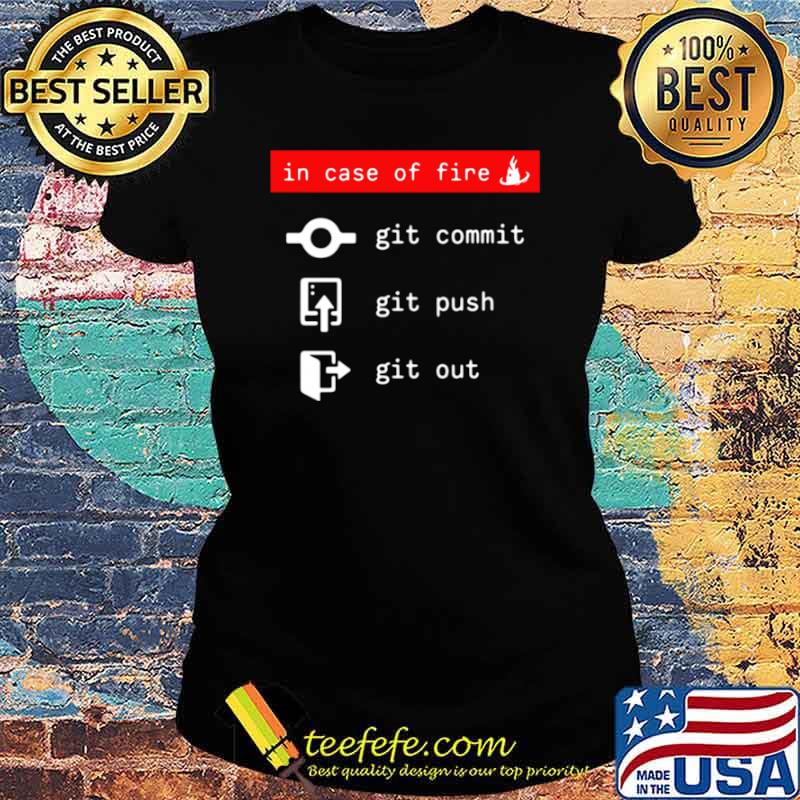 In Case Of Fire Git Commit Git Push Git Out Shirt Ladies tee In Case Of Fire Git Commit Git Push Git Out Shirt Ladies tee