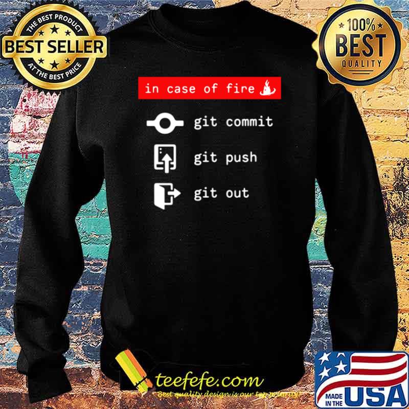 In Case Of Fire Git Commit Git Push Git Out Shirt Sweater In Case Of Fire Git Commit Git Push Git Out Shirt Sweater