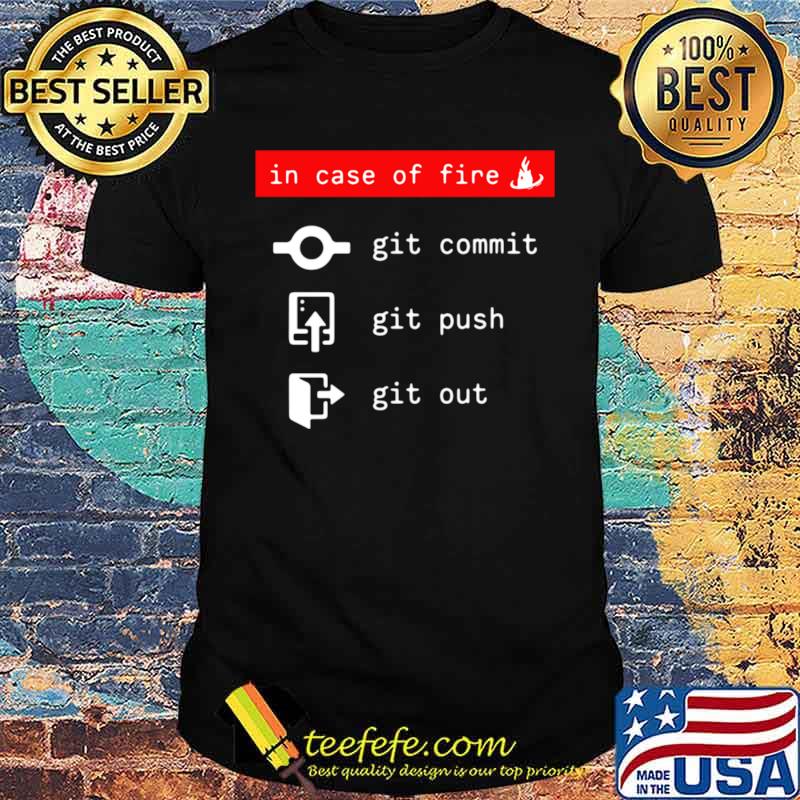 In Case Of Fire Git Commit Git Push Git Out Shirt In Case Of Fire Git Commit Git Push Git Out Shirt