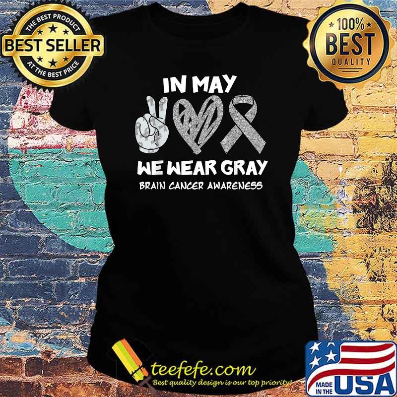 In May We Wear Gray Brain Cancer Awareness Peace Month T-Shirt Ladies tee In May We Wear Gray Brain Cancer Awareness Peace Month T-Shirt Ladies tee