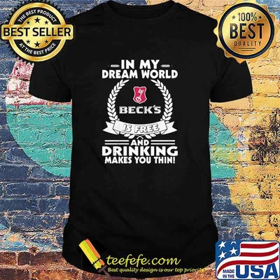 In My Dream World Beck’sbrewery Is Free And Drinking Make You Thin Shirt