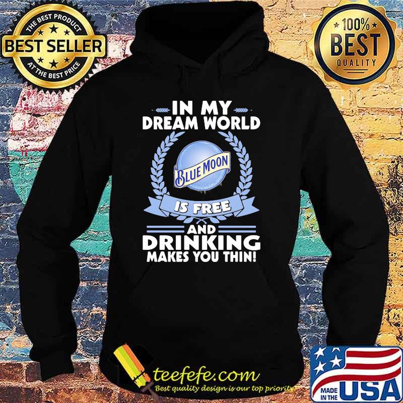 In My Dream World Blue Moon Is Free And Drinking Make You Thin Shirt Hoodie In My Dream World Blue Moon Is Free And Drinking Make You Thin Shirt Hoodie