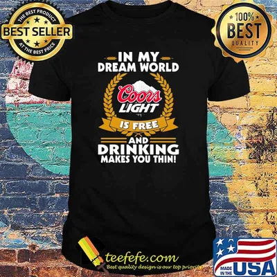 In My Dream World Coors Light Is Free And Drinking Make You Thin Shirt