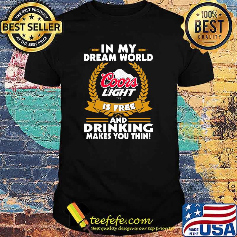 In My Dream World Coors Light Is Free And Drinking Make You Thin Shirt