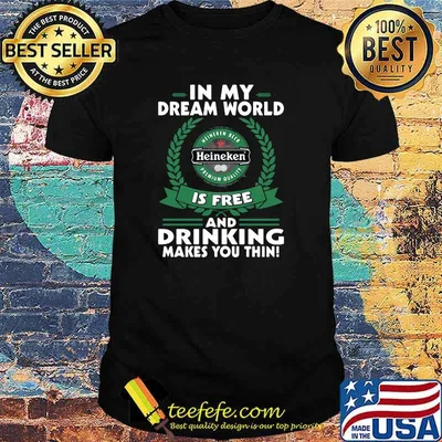 In My Dream World Heineken Is Free And Drinking Make You Thin Shirt