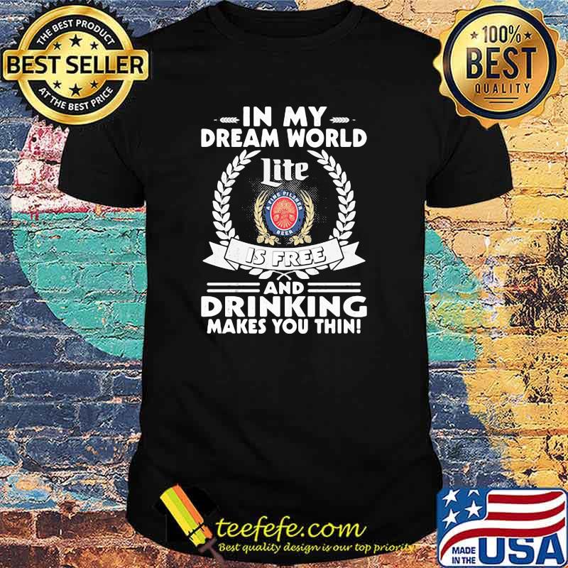 In My Dream World Miler Lite A Fine Pilsner Beer Is Free And Drinking Make You Thin Shirt