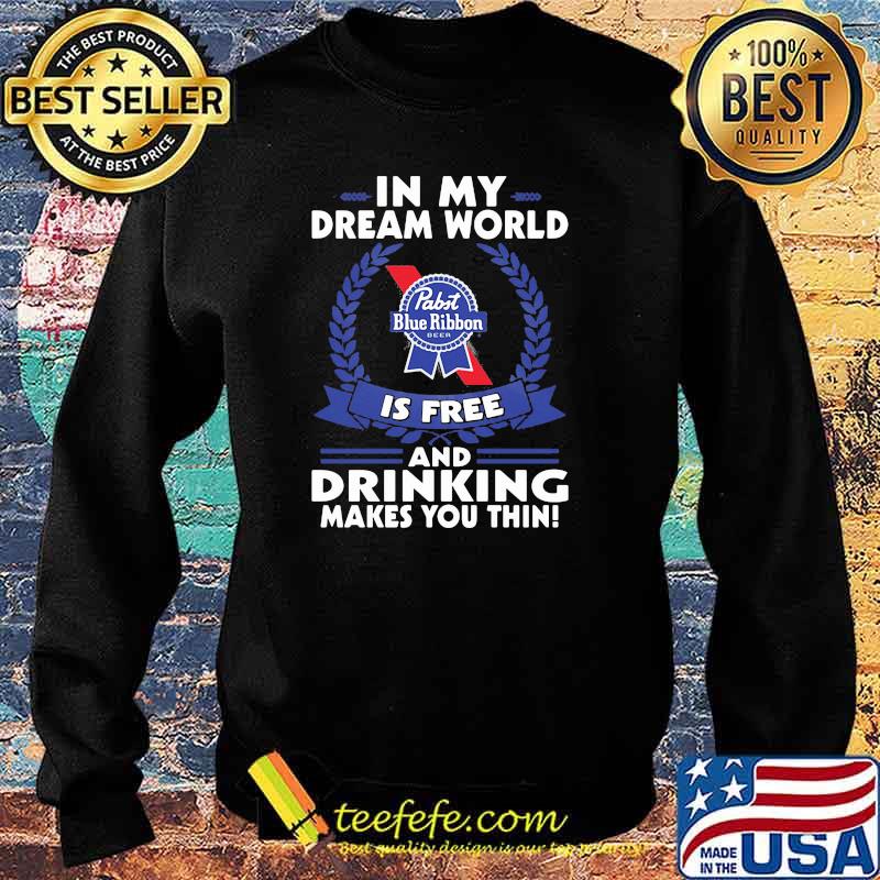 In My Dream World Pabst Blue Ribbon Is Free And Drinking Make You Thin Shirt Sweater In My Dream World Pabst Blue Ribbon Is Free And Drinking Make You Thin Shirt Sweater