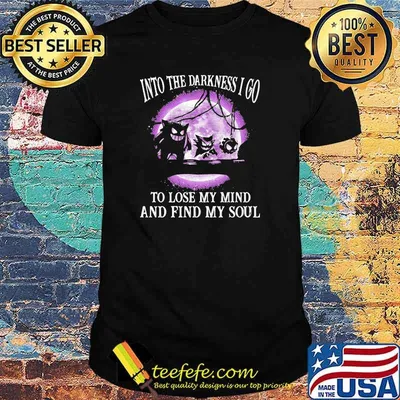Into the darkness I go to lose my mind and find my soul shirt