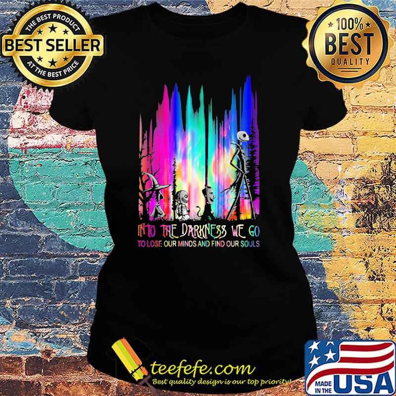 Into The Darkness We Go To Lose Our Minds And Find Our Souls Jack Skeliington Colors Shirt Ladies tee Into The Darkness We Go To Lose Our Minds And Find Our Souls Jack Skeliington Colors Shirt Ladies tee