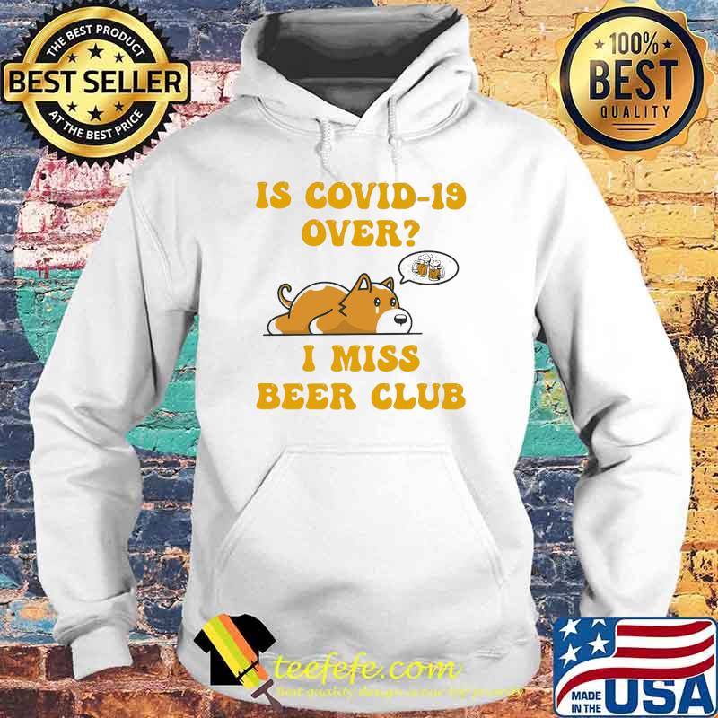 Is Covid 19 Over I Miss Beer Club Dog Shirt Hoodie Is Covid 19 Over I Miss Beer Club Dog Shirt Hoodie