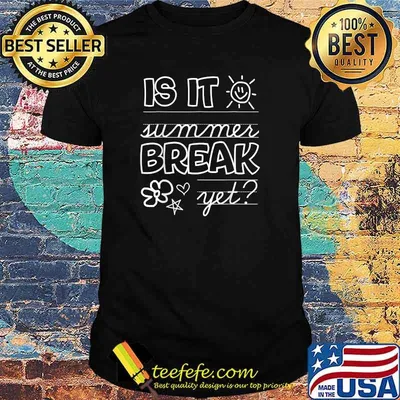 Is It Summer Break Yet Teacher End Of Year Shirt
