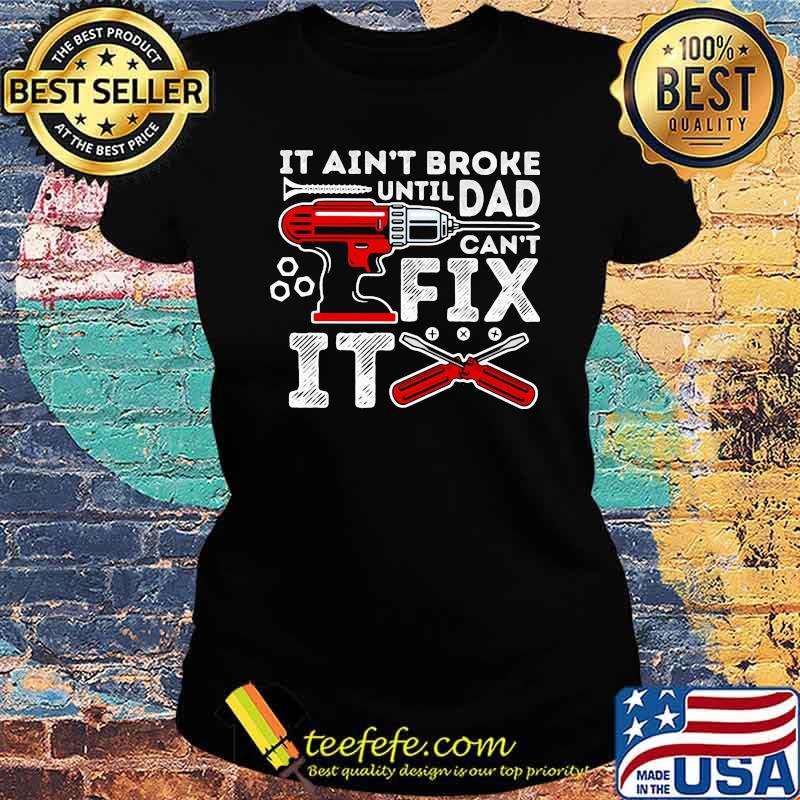 It ain't broke until Dad can't fix it mechanic Ladies tee It ain't broke until Dad can't fix it mechanic Ladies tee