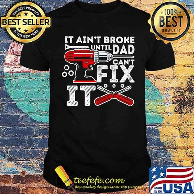 It ain't broke until Dad can't fix it mechanic shirt
