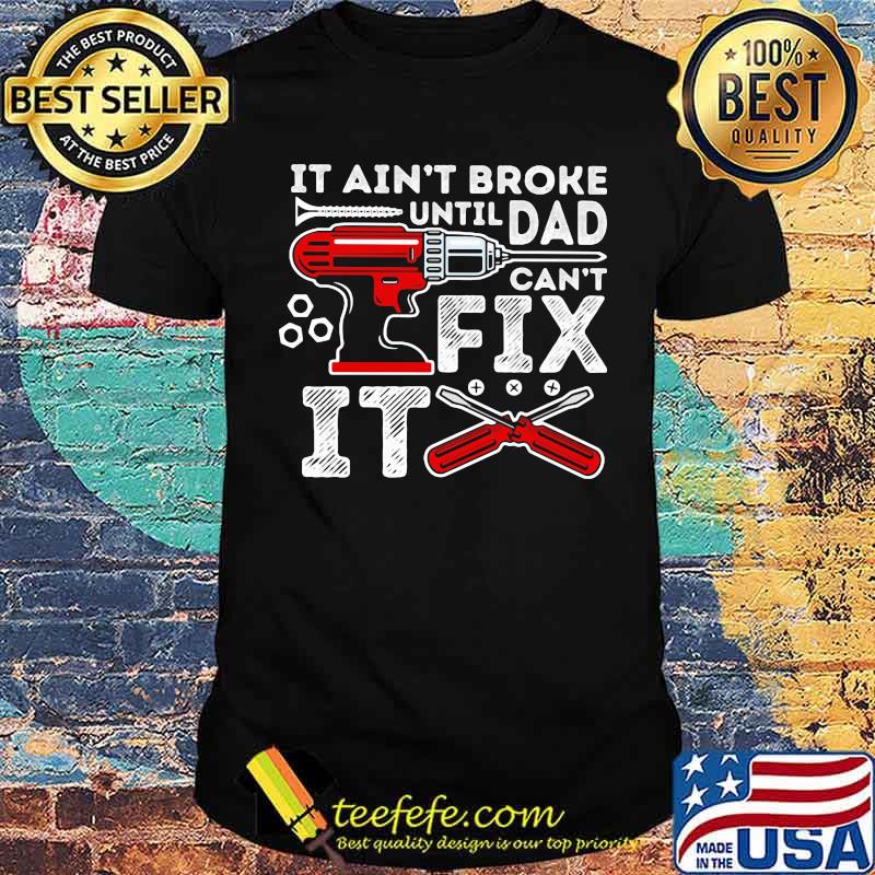 It ain't broke until Dad can't fix it mechanic shirt