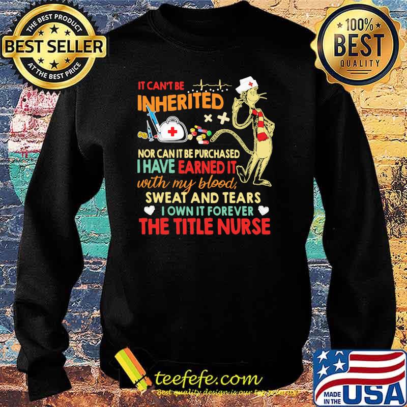 It cant be inherited nor can it be purchased i have earned it with my blood sweat and tears the title nurse Sweater It cant be inherited nor can it be purchased i have earned it with my blood sweat and tears the title nurse Sweater