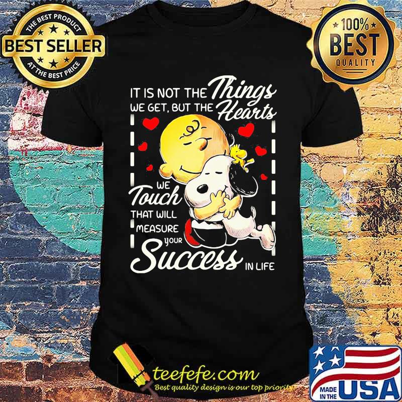 It is not the things we get but the hearts we touch that will measure your success in life snoopy hug charlie shirt It is not the things we get but the hearts we touch that will measure your success in life snoopy hug charlie shirt