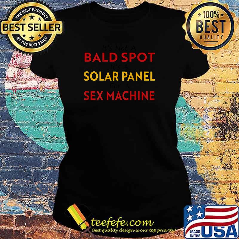 It's not a bald spot it's a solar panel for a sex machine Shirt Ladies tee It's not a bald spot it's a solar panel for a sex machine Shirt Ladies tee