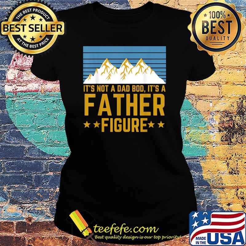 It's Not A Dad Bod It's A Father Figure Mountain T-Shirt Ladies tee It's Not A Dad Bod It's A Father Figure Mountain T-Shirt Ladies tee
