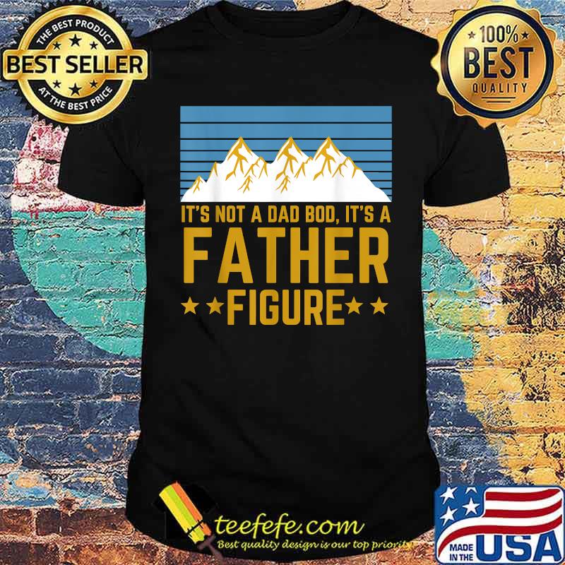 It's Not A Dad Bod It's A Father Figure Mountain T-Shirt It's Not A Dad Bod It's A Father Figure Mountain T-Shirt