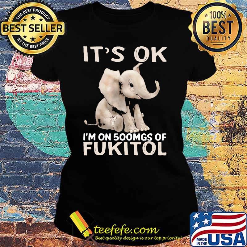 It's Ok I'm On 500mgs Of Fukito Elephant Ladies tee It's Ok I'm On 500mgs Of Fukito Elephant Ladies tee