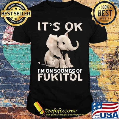 It's Ok I'm On 500mgs Of Fukito Elephant shirt