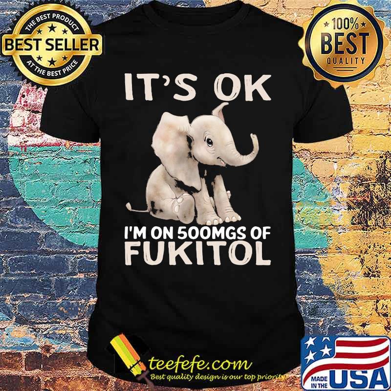 It's Ok I'm On 500mgs Of Fukito Elephant shirt
