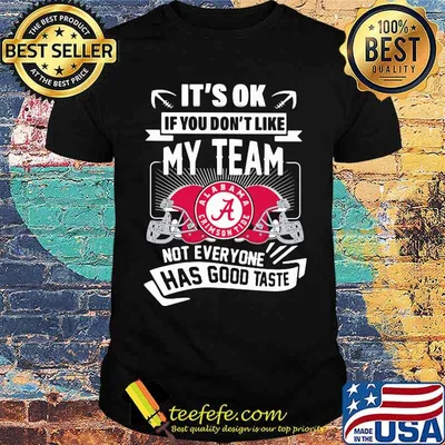 It's ok if you dont like my team not everyone has good taste alabama crimson tide shirt
