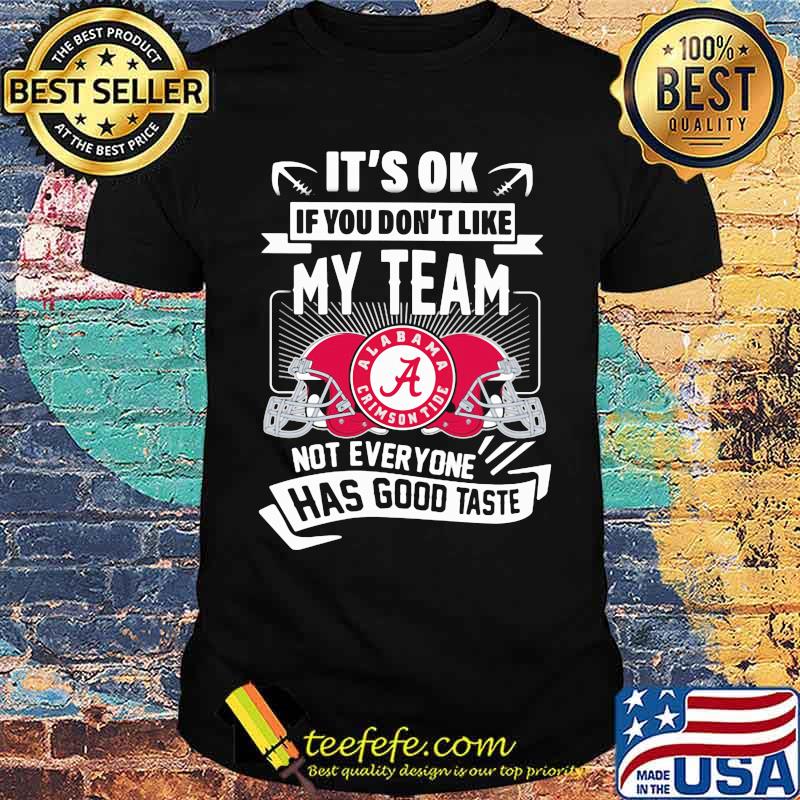 Its ok if you dont like my team not everyone has good taste alabama crimson shirt Its ok if you dont like my team not everyone has good taste alabama crimson shirt