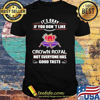 Its Okay If You Don't Like Crown Royal Not Everyone Has Good Taste Queen Shirt