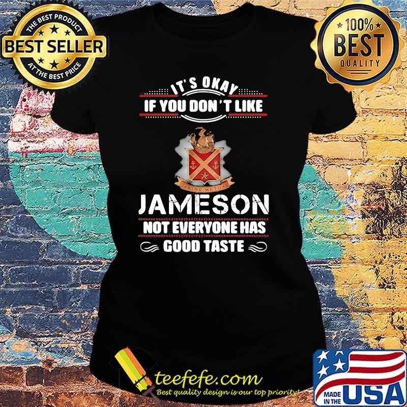 Its Okay If You Don’t Like Jameson Not Everyone Has Good Taste Shirt Ladies tee Its Okay If You Don’t Like Jameson Not Everyone Has Good Taste Shirt Ladies tee