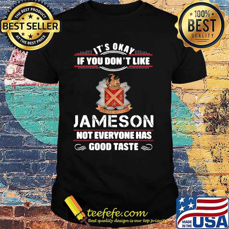 Its Okay If You Don’t Like Jameson Not Everyone Has Good Taste Shirt
