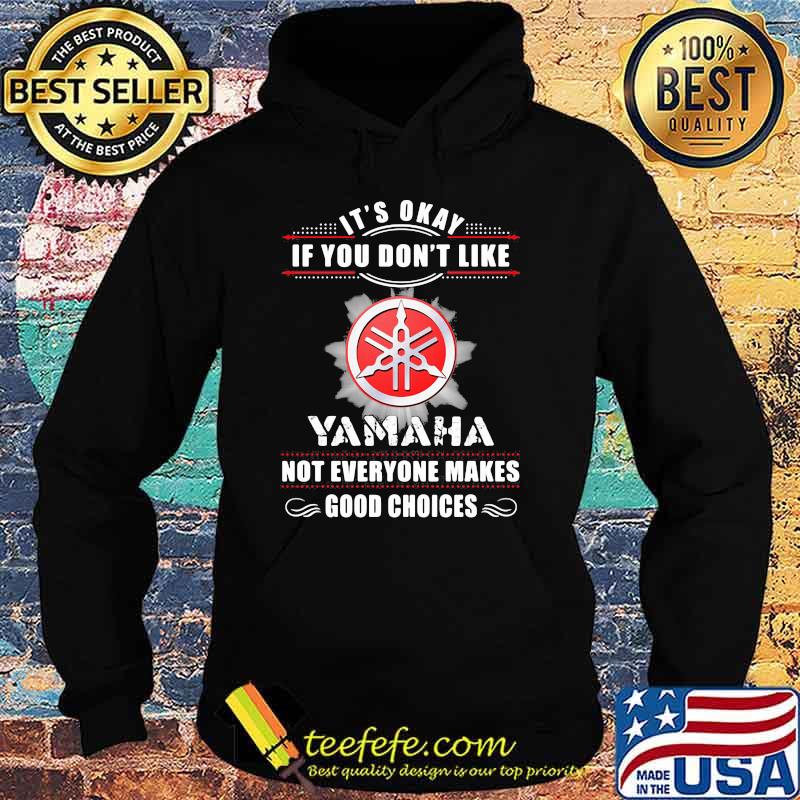 Its Okay If You Don’t Like Not Everyone Makes Good Choices Yamaha Shirt Hoodie Its Okay If You Don’t Like Not Everyone Makes Good Choices Yamaha Shirt Hoodie