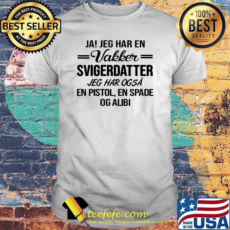 Ja Jeg Har En Vakker SVigerDatter Jeg Har Ogsa Shirt