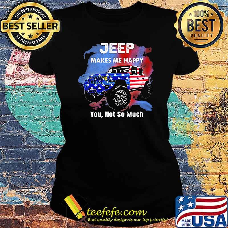 Jeep Makes Me Happy You Not So Much American Flag Shirt Ladies tee Jeep Makes Me Happy You Not So Much American Flag Shirt Ladies tee