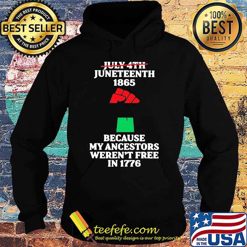 July 4th Juneteenth 1865 Because my Ancestors Weren't Free In 1776 Shirt Hoodie July 4th Juneteenth 1865 Because my Ancestors Weren't Free In 1776 Shirt Hoodie