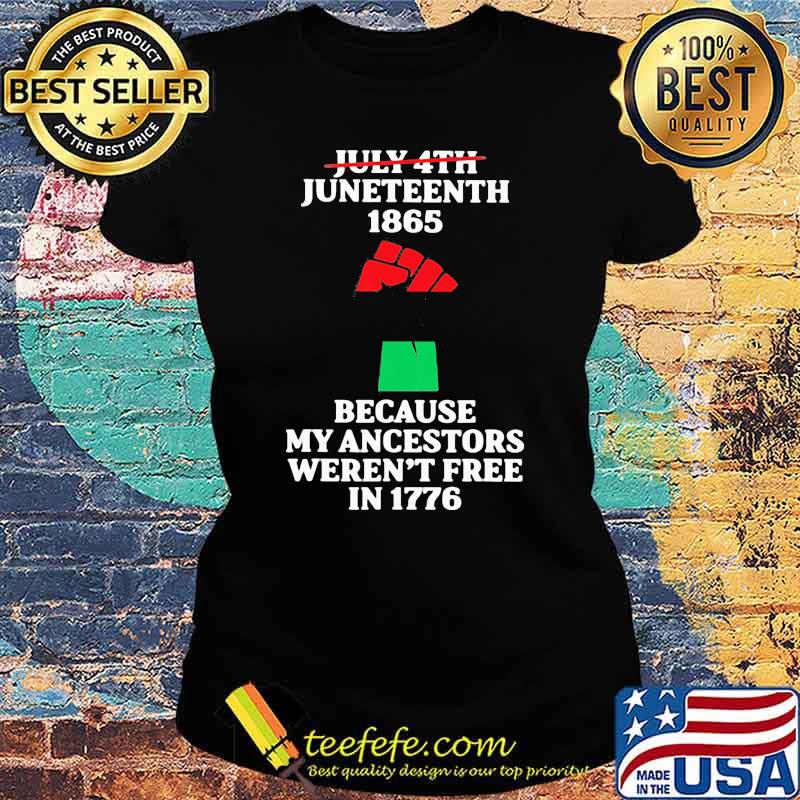 July 4th Juneteenth 1865 Because my Ancestors Weren't Free In 1776 Shirt Ladies tee July 4th Juneteenth 1865 Because my Ancestors Weren't Free In 1776 Shirt Ladies tee
