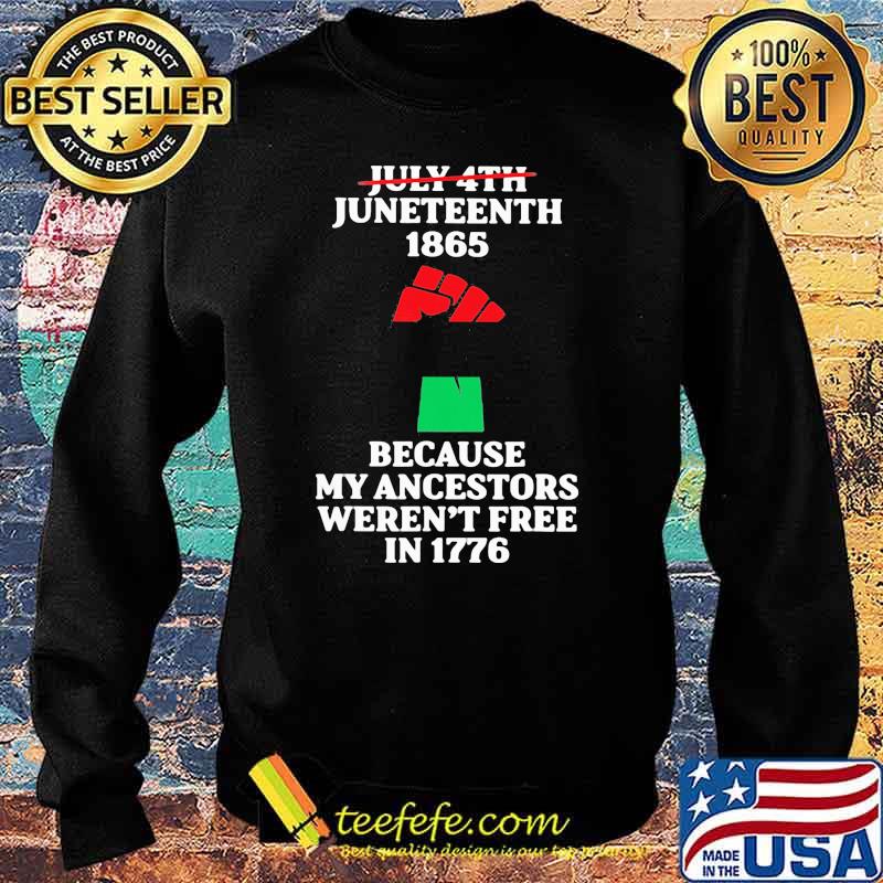 July 4th Juneteenth 1865 Because my Ancestors Weren't Free In 1776 Shirt Sweater July 4th Juneteenth 1865 Because my Ancestors Weren't Free In 1776 Shirt Sweater