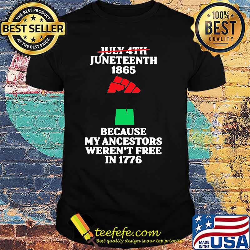 July 4th Juneteenth 1865 Because my Ancestors Weren't Free In 1776 Shirt July 4th Juneteenth 1865 Because my Ancestors Weren't Free In 1776 Shirt