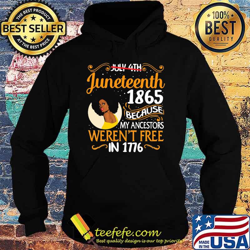 Juneteenth 1865 because My Ancestors Weren't Free In 1776 Shirt Hoodie Juneteenth 1865 because My Ancestors Weren't Free In 1776 Shirt Hoodie