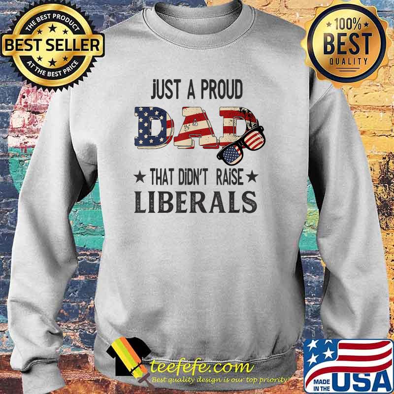 Just A Proud Dad That Didn't Raise Liberals US Flag Vintage T-Shirt Sweater Just A Proud Dad That Didn't Raise Liberals US Flag Vintage T-Shirt Sweater