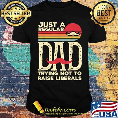 Just A Regular Dad Trying Not To Raise Liberals Shirt