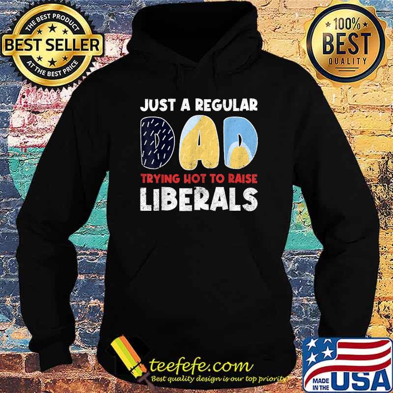 Just a Regular Dad Trying Not To Raise Liberals T-Shirt Hoodie Just a Regular Dad Trying Not To Raise Liberals T-Shirt Hoodie