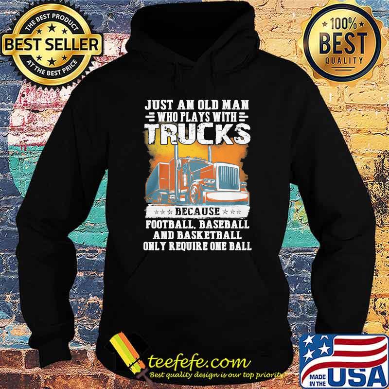 Just an old man who plays with trucks because football baseball and basketball only require one ball Hoodie Just an old man who plays with trucks because football baseball and basketball only require one ball Hoodie