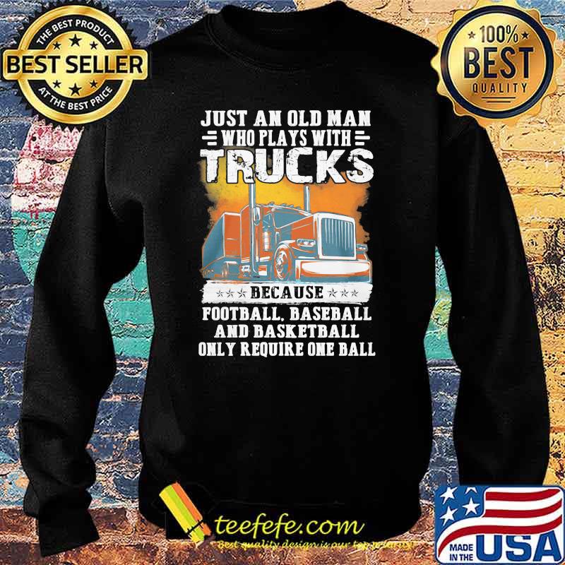 Just an old man who plays with trucks because football baseball and basketball only require one ball Sweater Just an old man who plays with trucks because football baseball and basketball only require one ball Sweater