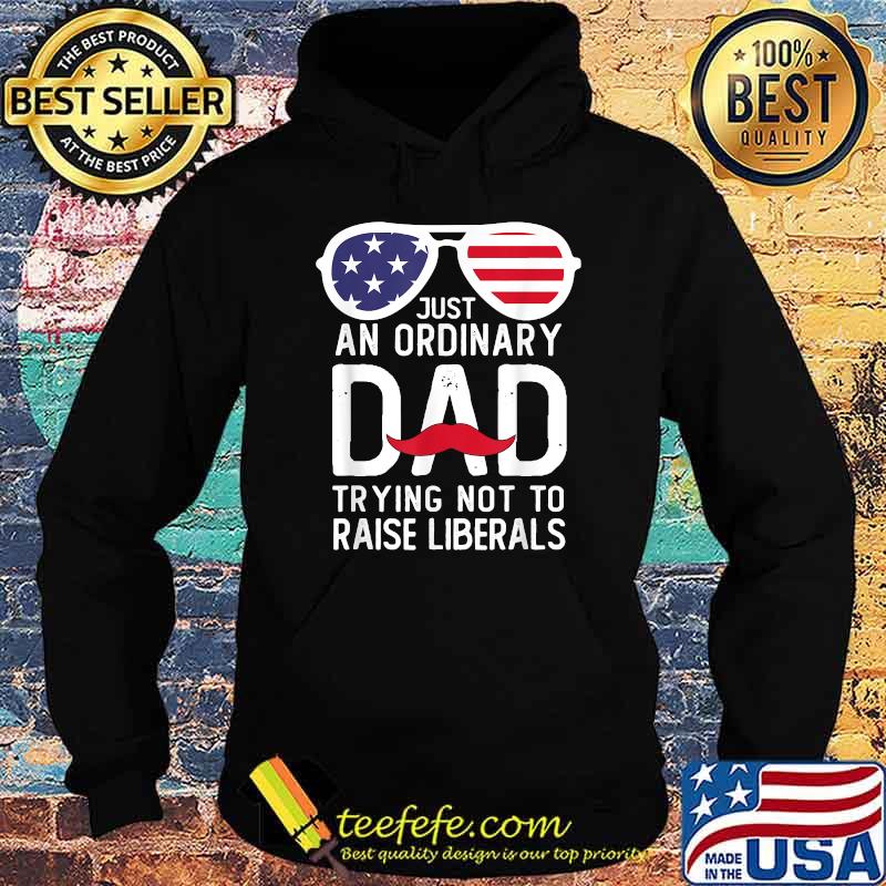Just An Ordinary Dad Trying Not To Raise Liberals Beard Dad Sunglasses American flag T-Shirt Hoodie Just An Ordinary Dad Trying Not To Raise Liberals Beard Dad Sunglasses American flag T-Shirt Hoodie