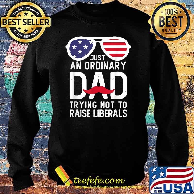 Just An Ordinary Dad Trying Not To Raise Liberals Beard Dad Sunglasses American flag T-Shirt Sweater Just An Ordinary Dad Trying Not To Raise Liberals Beard Dad Sunglasses American flag T-Shirt Sweater